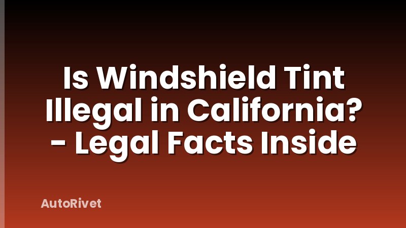 Is Windshield Tint Illegal in California? - Legal Facts Inside