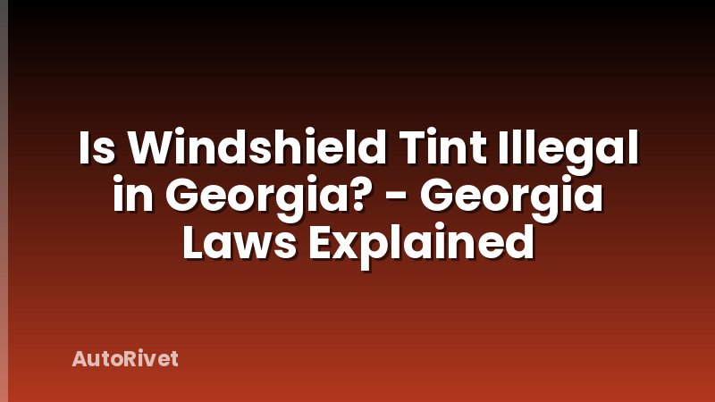 Is Windshield Tint Illegal in Georgia? - Georgia Laws Explained