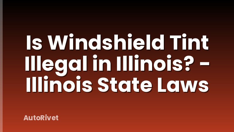 Is Windshield Tint Illegal in Illinois? - Illinois State Laws