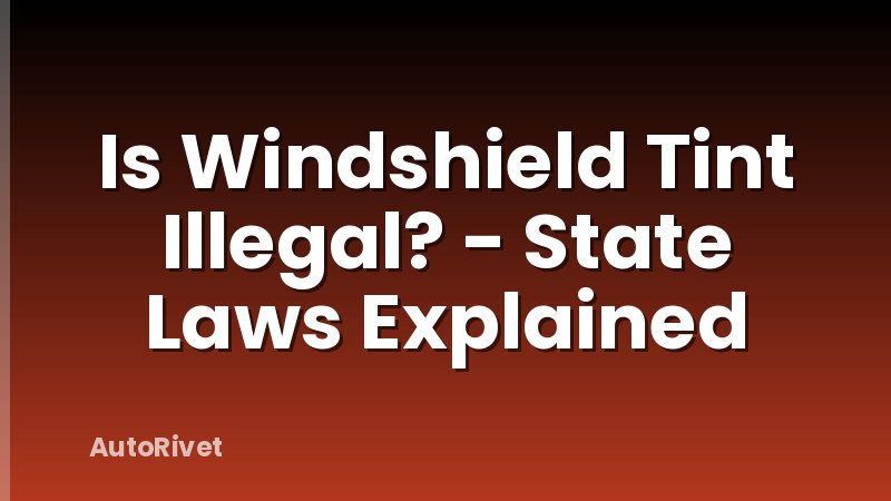 Is Windshield Tint Illegal? - State Laws Explained