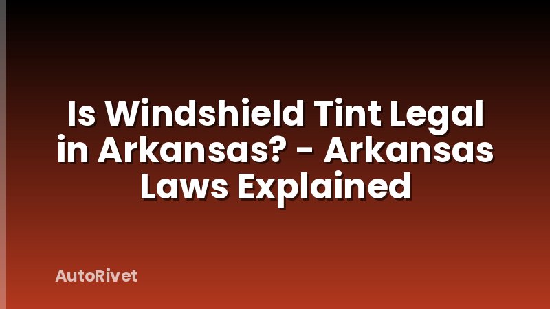 Is Windshield Tint Legal in Arkansas? - Arkansas Laws Explained