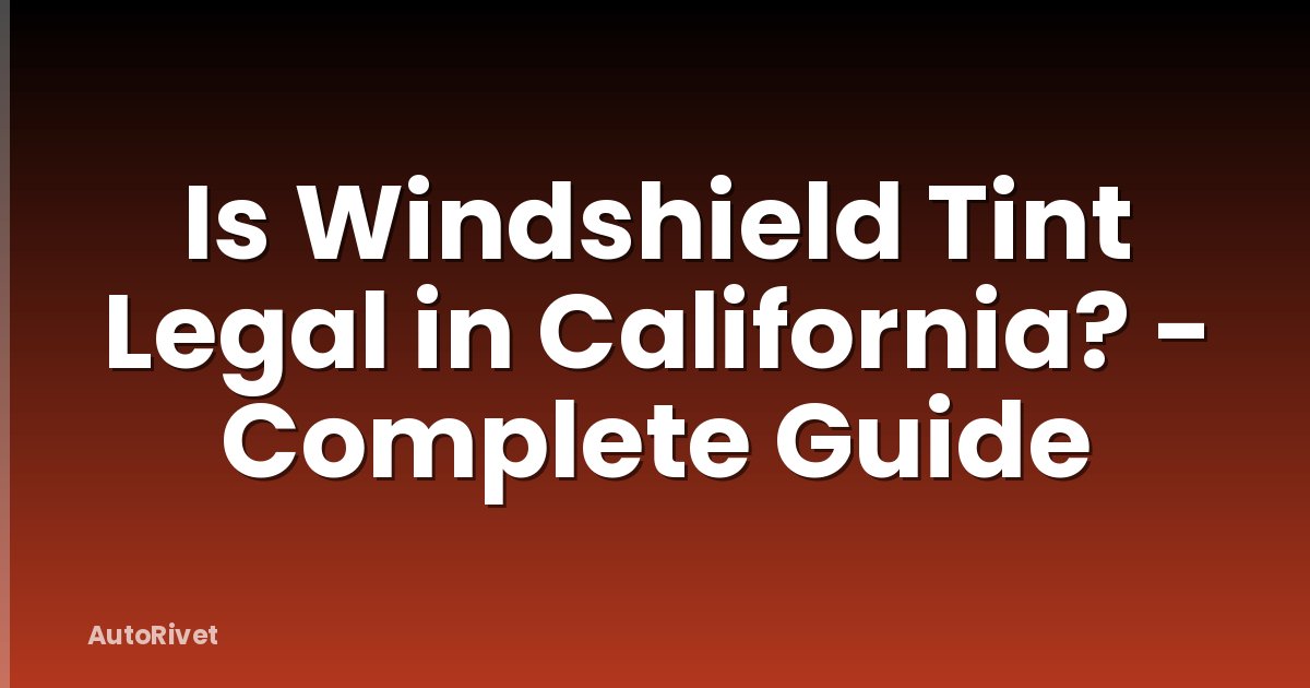 Is Windshield Tint Legal in California? - Complete Guide