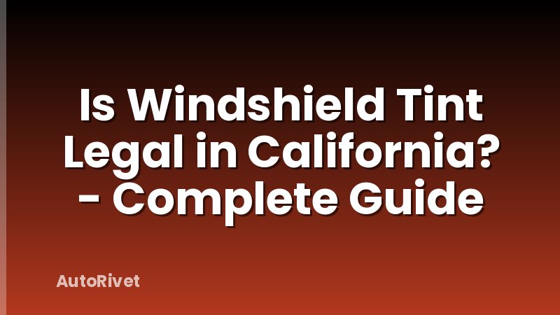 Is Windshield Tint Legal in California? - Complete Guide