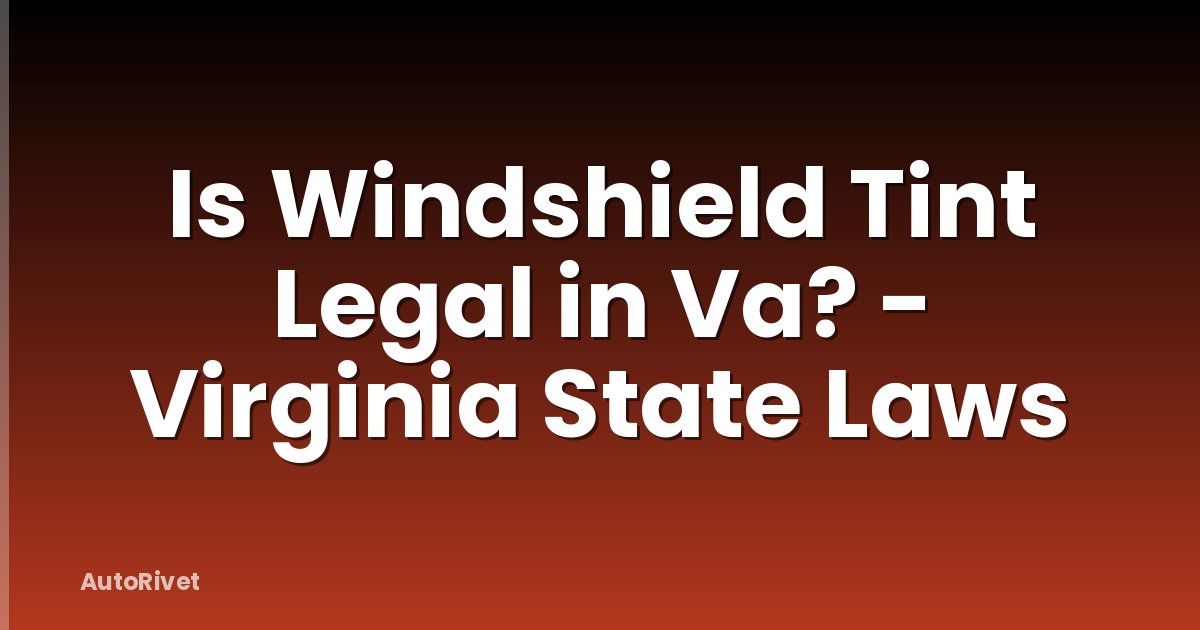 Is Windshield Tint Legal in Va? - Virginia State Laws