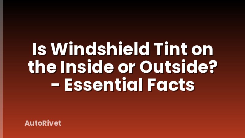 Is Windshield Tint on the Inside or Outside? - Essential Facts