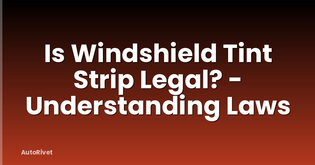 Is Windshield Tint Strip Legal? - Understanding Laws