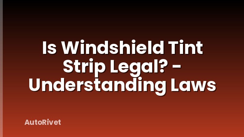 Is Windshield Tint Strip Legal? - Understanding Laws