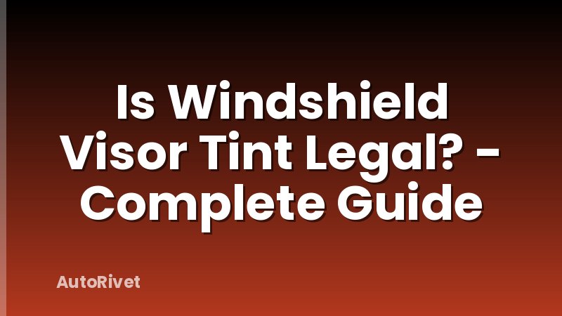 Is Windshield Visor Tint Legal? - Complete Guide
