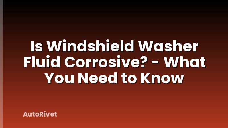 Is Windshield Washer Fluid Corrosive? - What You Need to Know
