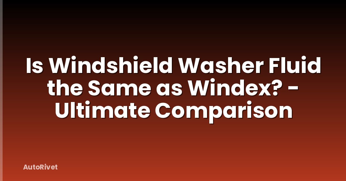 Is Windshield Washer Fluid the Same as Windex? - Ultimate Comparison