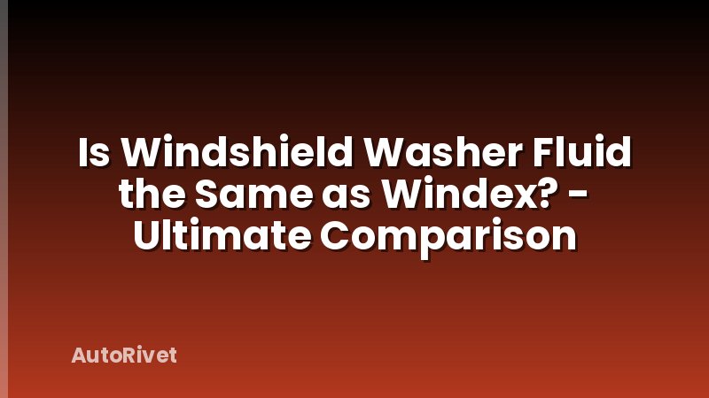 Is Windshield Washer Fluid the Same as Windex? - Ultimate Comparison