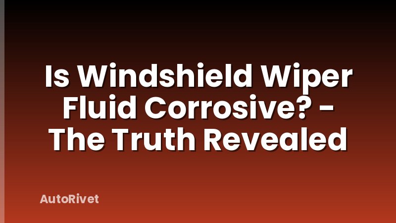 Is Windshield Wiper Fluid Corrosive? - The Truth Revealed