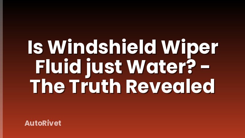 Is Windshield Wiper Fluid just Water? - The Truth Revealed