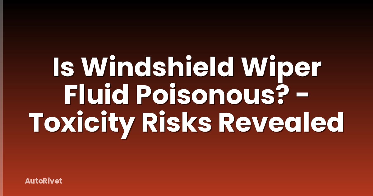 Is Windshield Wiper Fluid Poisonous? - Toxicity Risks Revealed
