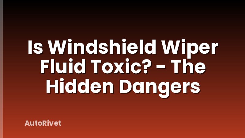 Is Windshield Wiper Fluid Toxic? - The Hidden Dangers