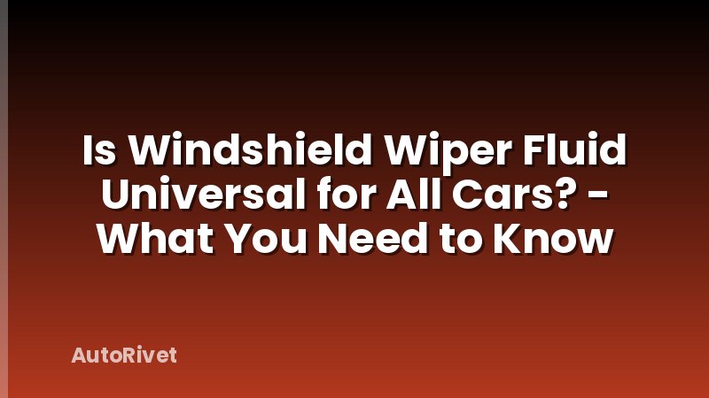 Is Windshield Wiper Fluid Universal for All Cars? - What You Need to Know