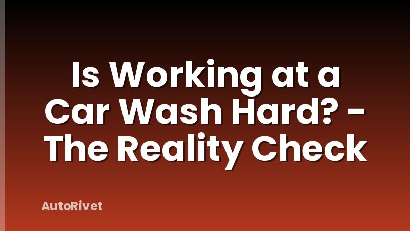 Is Working at a Car Wash Hard? - The Reality Check