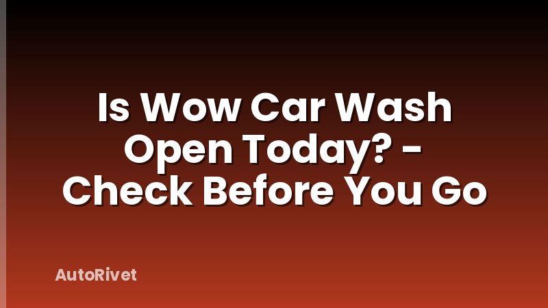 Is Wow Car Wash Open Today? - Check Before You Go