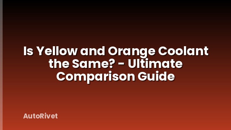 Is Yellow and Orange Coolant the Same? - Ultimate Comparison Guide