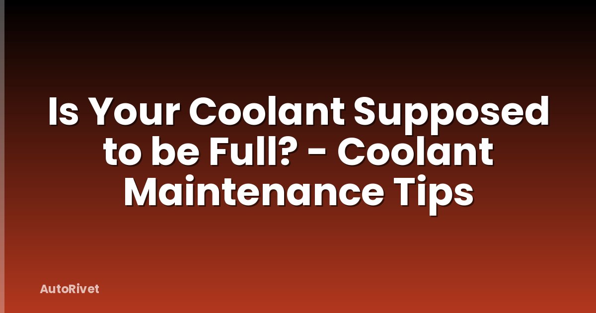 Is Your Coolant Supposed to be Full? - Coolant Maintenance Tips