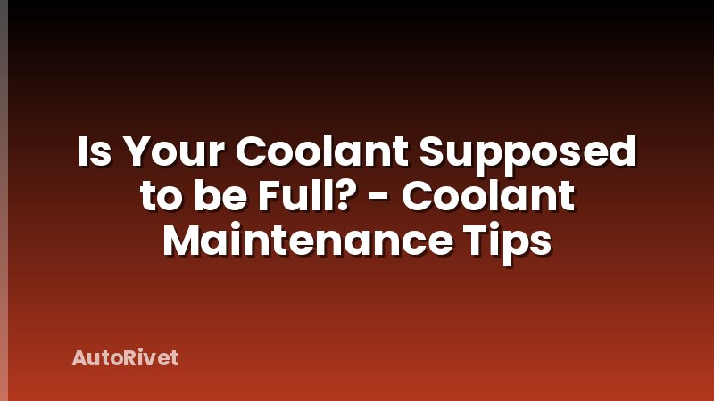 Is Your Coolant Supposed to be Full? - Coolant Maintenance Tips