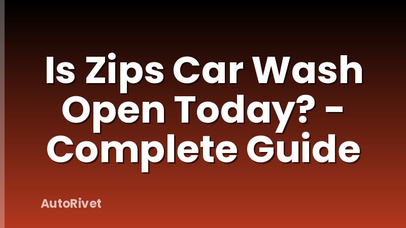 Is Zips Car Wash Open Today? - Complete Guide