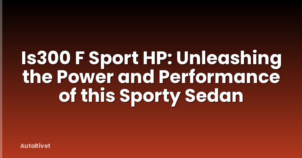 Is300 F Sport HP: Unleashing the Power and Performance of this Sporty Sedan