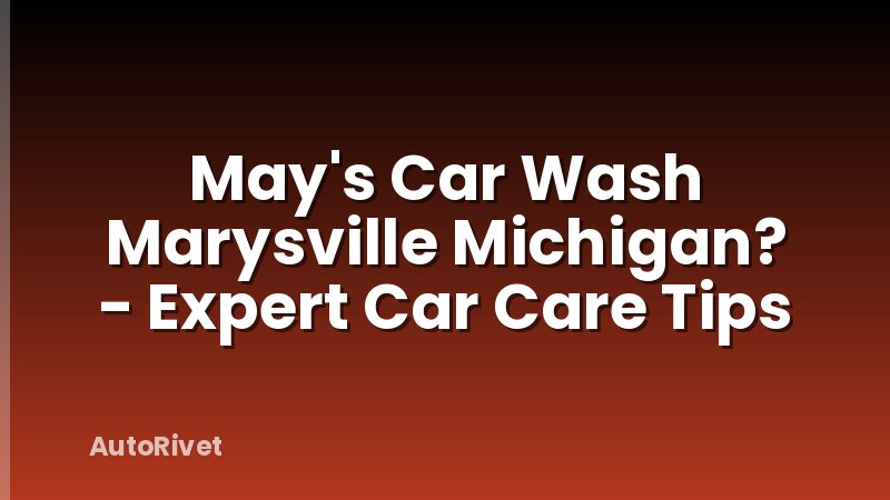 May's Car Wash Marysville Michigan? - Expert Car Care Tips