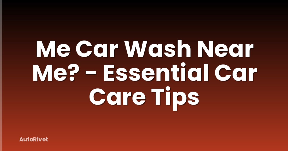 Me Car Wash Near Me? - Essential Car Care Tips