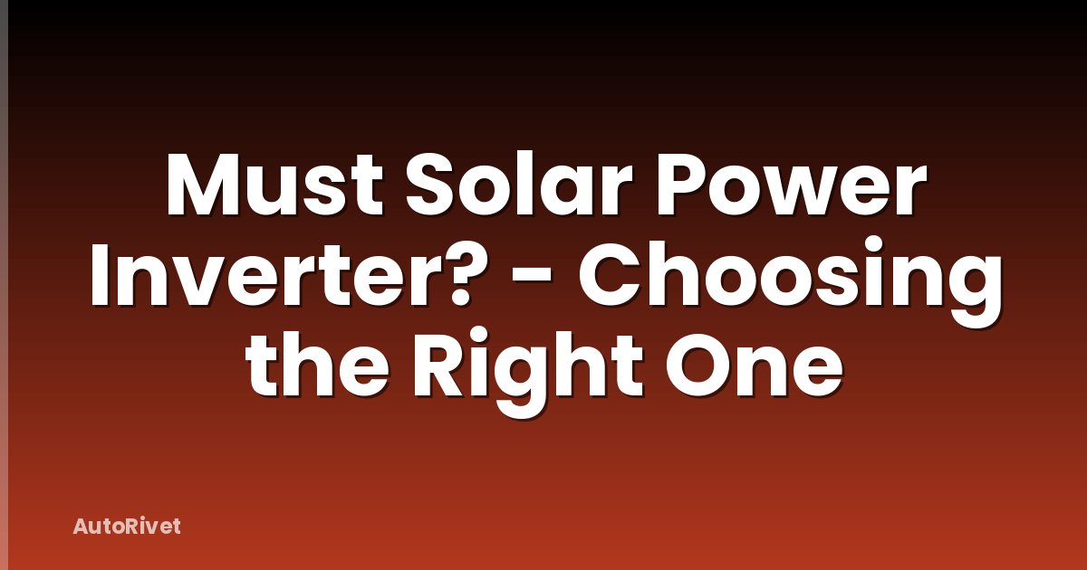 Must Solar Power Inverter? - Choosing the Right One