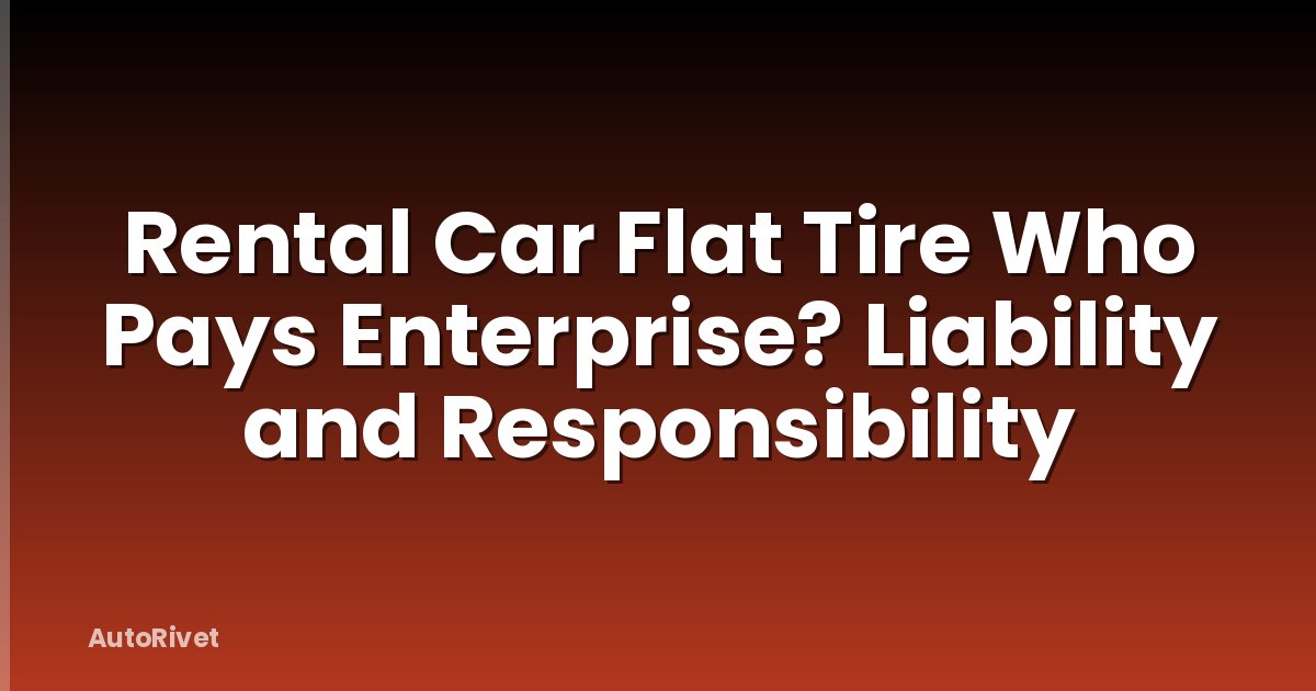 Rental Car Flat Tire Who Pays Enterprise? Liability and Responsibility