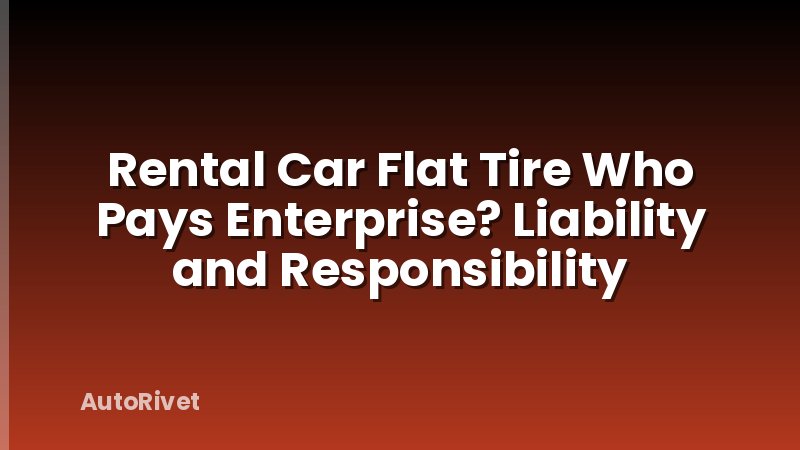 Rental Car Flat Tire Who Pays Enterprise? Liability and Responsibility