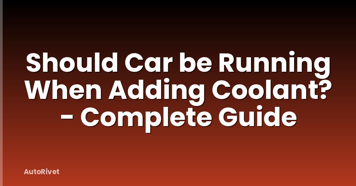 Should Car be Running When Adding Coolant? - Complete Guide