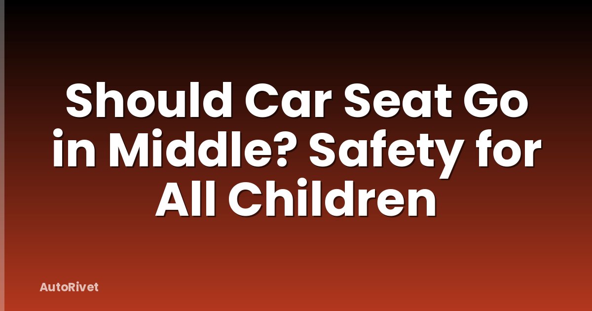 Should Car Seat Go in Middle? Safety for All Children