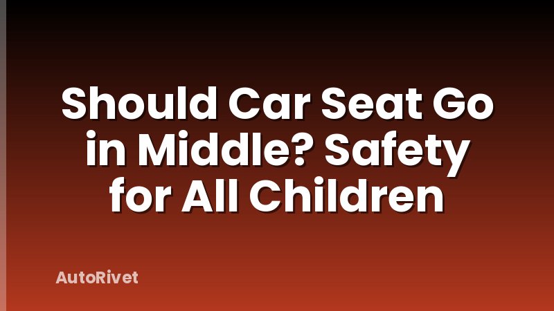 Should Car Seat Go in Middle? Safety for All Children