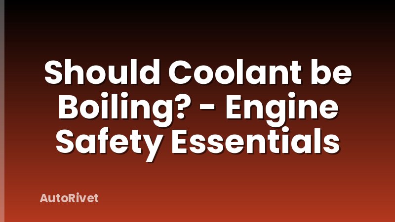 Should Coolant be Boiling? - Engine Safety Essentials