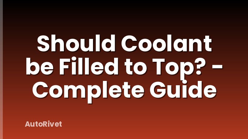 Should Coolant be Filled to Top? - Complete Guide