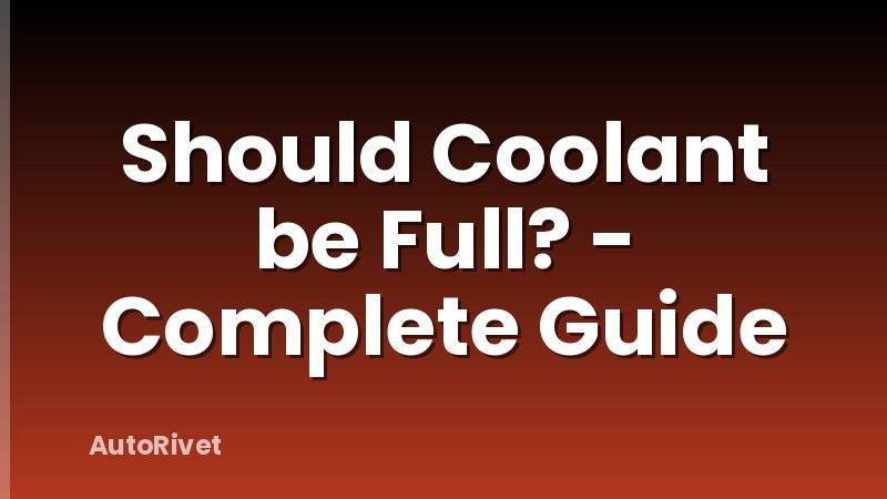 Should Coolant be Full? - Complete Guide