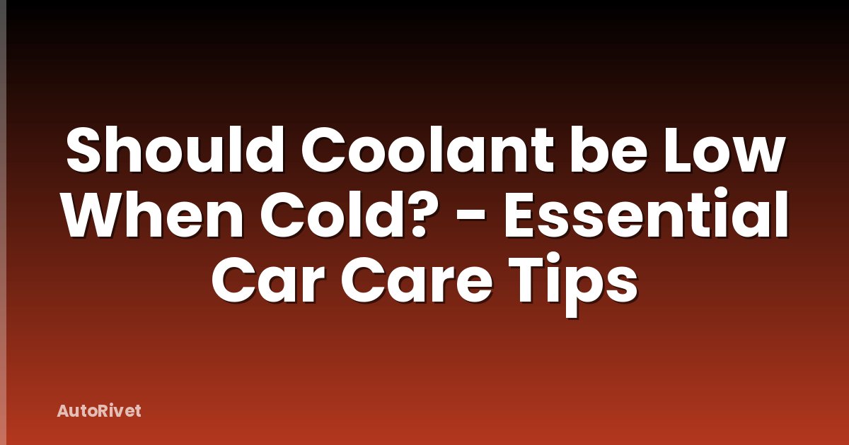 Should Coolant be Low When Cold? - Essential Car Care Tips