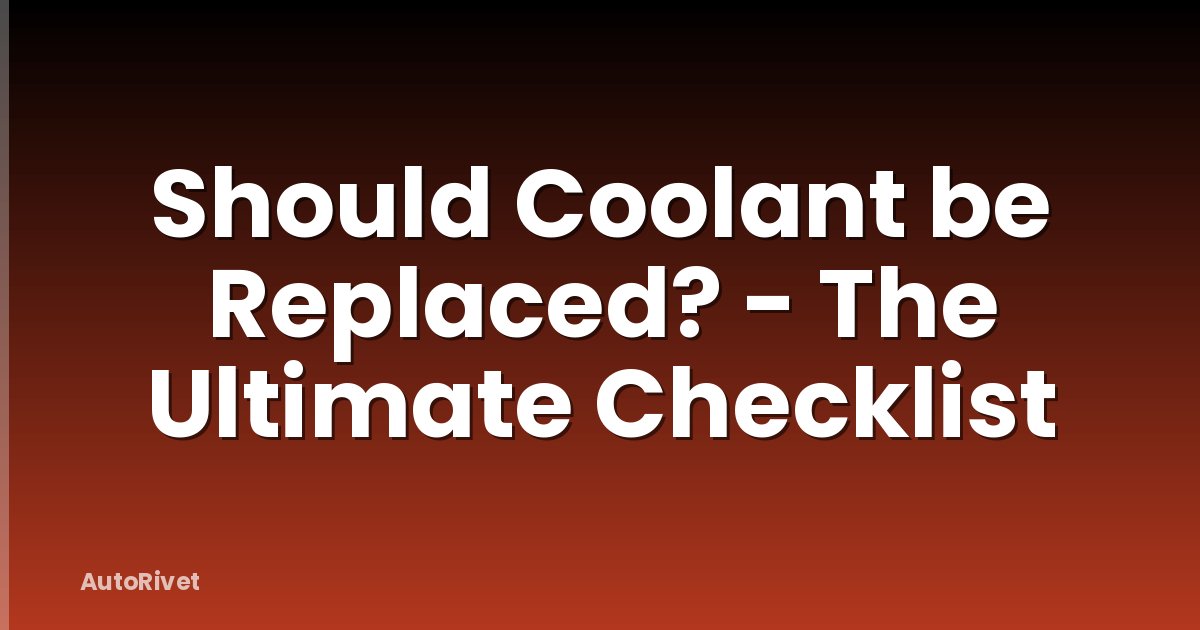 Should Coolant be Replaced? - The Ultimate Checklist