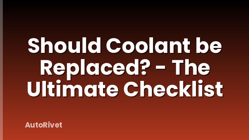 Should Coolant be Replaced? - The Ultimate Checklist