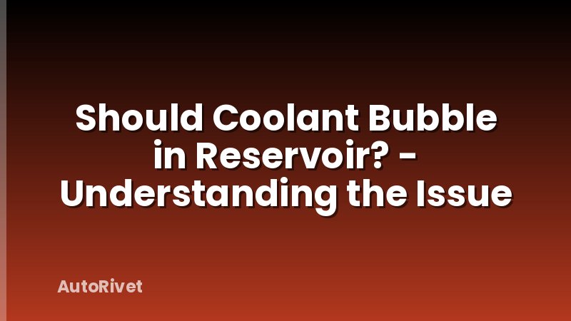 Should Coolant Bubble in Reservoir? - Understanding the Issue