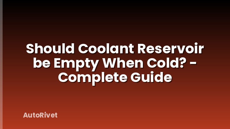 Should Coolant Reservoir be Empty When Cold? - Complete Guide