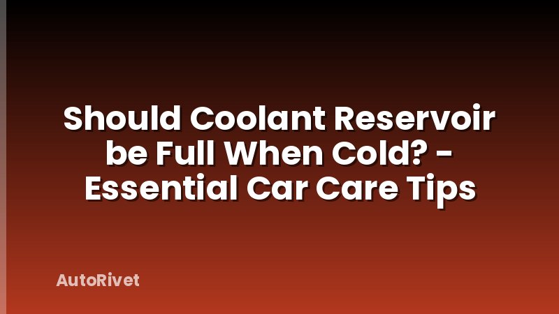 Should Coolant Reservoir be Full When Cold? - Essential Car Care Tips