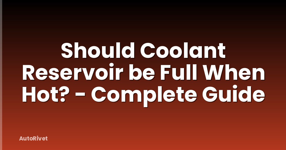 Should Coolant Reservoir be Full When Hot? - Complete Guide