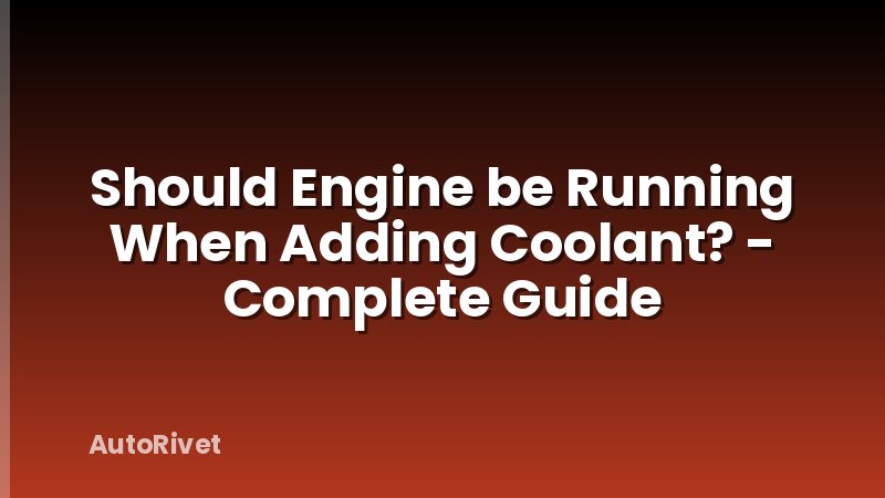 Should Engine be Running When Adding Coolant? - Complete Guide