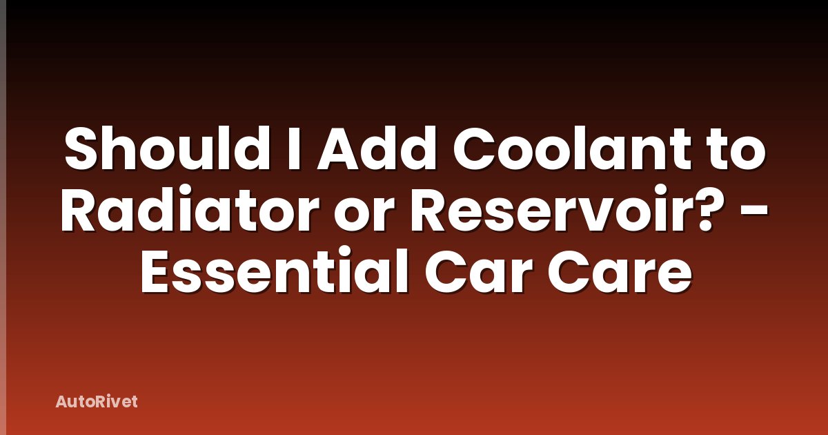 Should I Add Coolant to Radiator or Reservoir? - Essential Car Care