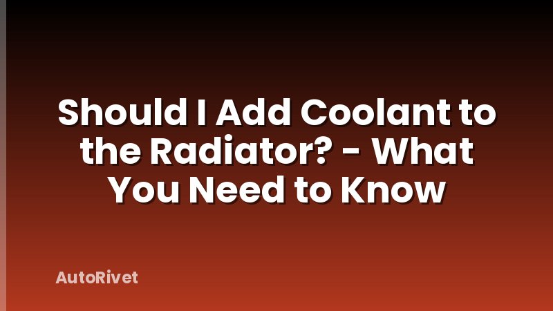 Should I Add Coolant to the Radiator? - What You Need to Know