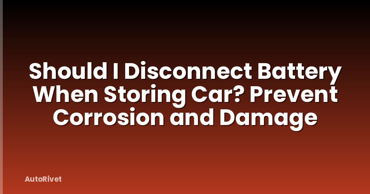 Should I Disconnect Battery When Storing Car? Prevent Corrosion and Damage