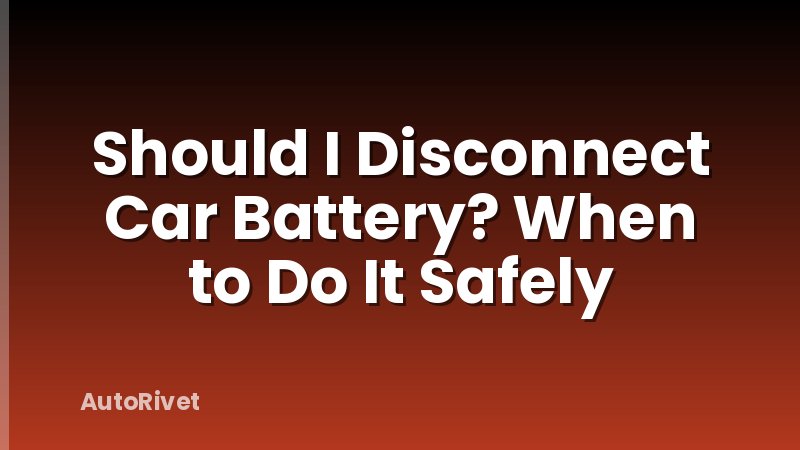 Should I Disconnect Car Battery? When to Do It Safely